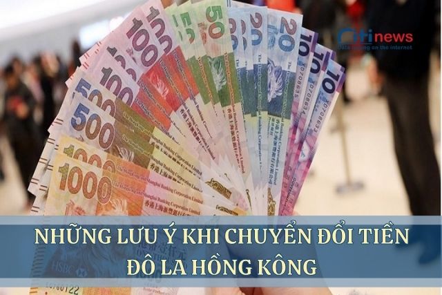 Những lưu ý khi đổi 1 đô la Hồng Kông bằng bao nhiêu tiền Việt Nam