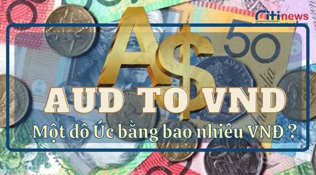 [Bạn có biết] tỷ giá 1 đô la Úc bằng bao nhiêu tiền Việt Nam?