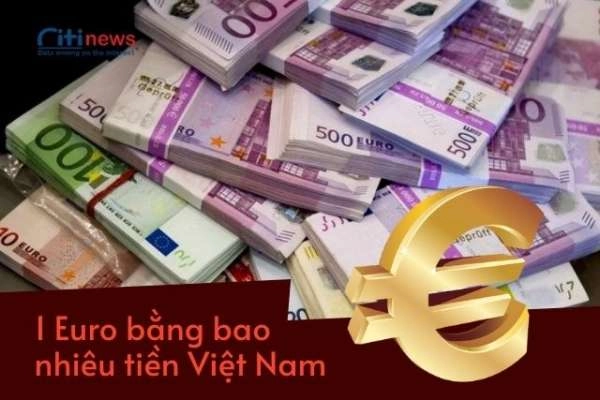 [Cập nhật] tỷ giá chuyển đổi đồng Euro sang tiền Việt Nam nhanh nhất
