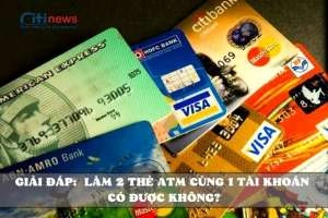 [ TÌM HIỂU ] 1 tài khoản 2 thẻ ATM có làm được không &amp; điều kiện là gì