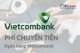 Phí chuyển tiền ngân hàng Vietcombank trực tiếp và online mới nhất