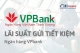 Tổng hợp thông tin lãi suất gửi tiết kiệm VPBank chi tiết nhất